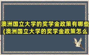 澳洲国立大学的奖学金政策有哪些(澳洲国立大学的奖学金政策怎么样)