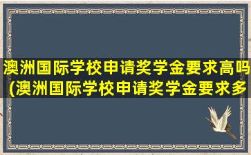 澳洲国际学校申请奖学金要求高吗(澳洲国际学校申请奖学金要求多少)