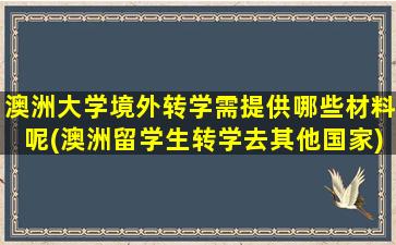 澳洲大学境外转学需提供哪些材料呢(澳洲留学生转学去其他国家)