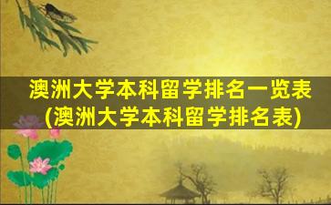 澳洲大学本科留学排名一览表(澳洲大学本科留学排名表)