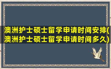 澳洲护士硕士留学申请时间安排(澳洲护士硕士留学申请时间多久)