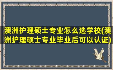 澳洲护理硕士专业怎么选学校(澳洲护理硕士专业毕业后可以认证)