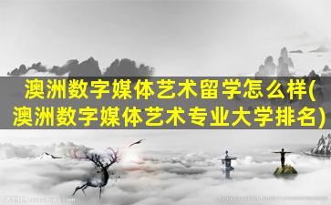 澳洲数字媒体艺术留学怎么样(澳洲数字媒体艺术专业大学排名)