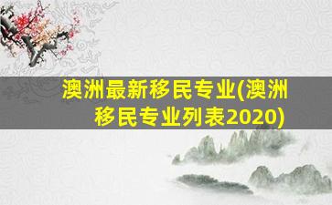 澳洲最新移民专业(澳洲移民专业列表2020)