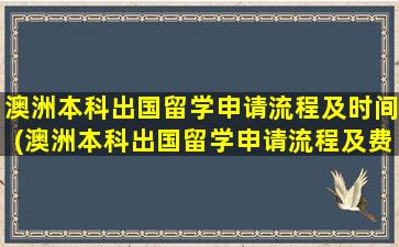 澳洲本科出国留学申请流程及时间(澳洲本科出国留学申请流程及费用)