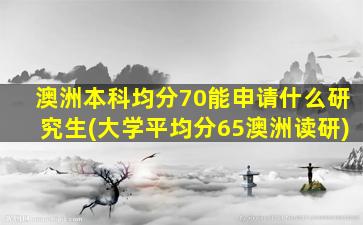 澳洲本科均分70能申请什么研究生(大学平均分65澳洲读研)