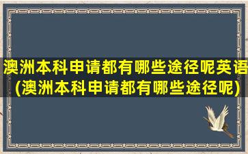 澳洲本科申请都有哪些途径呢英语(澳洲本科申请都有哪些途径呢)