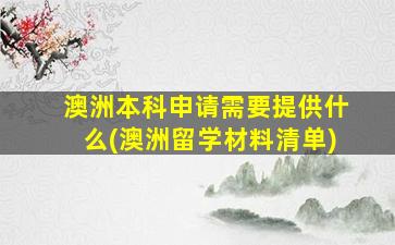 澳洲本科申请需要提供什么(澳洲留学材料清单)