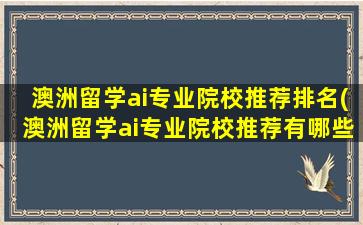 澳洲留学ai专业院校推荐排名(澳洲留学ai专业院校推荐有哪些)