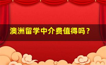 澳洲留学中介费值得吗？