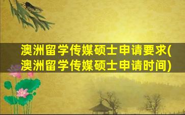 澳洲留学传媒硕士申请要求(澳洲留学传媒硕士申请时间)