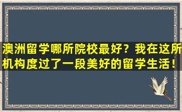 澳洲留学哪所院校最好？我在这所机构度过了一段美好的留学生活！