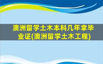 澳洲留学土木本科几年拿毕业证(澳洲留学土木工程)