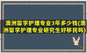 澳洲留学护理专业3年多少钱(澳洲留学护理专业研究生好移民吗)