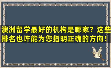 澳洲留学最好的机构是哪家？这些排名也许能为您指明正确的方向！