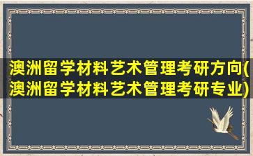 澳洲留学材料艺术管理考研方向(澳洲留学材料艺术管理考研专业)