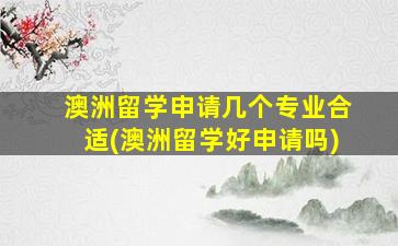 澳洲留学申请几个专业合适(澳洲留学好申请吗)