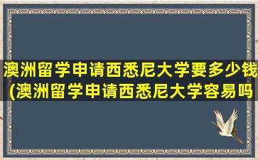 澳洲留学申请西悉尼大学要多少钱(澳洲留学申请西悉尼大学容易吗)