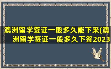 澳洲留学签证一般多久能下来(澳洲留学签证一般多久下签2023)