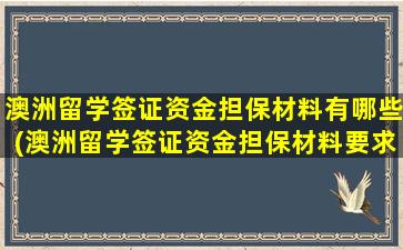 澳洲留学签证资金担保材料有哪些(澳洲留学签证资金担保材料要求)