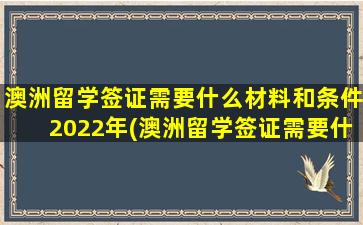 澳洲留学签证需要什么材料和条件2022年(澳洲留学签证需要什么资料)