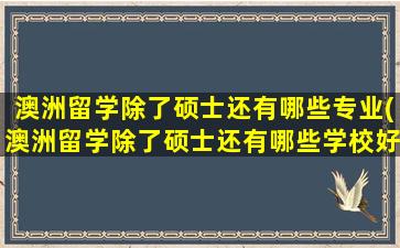 澳洲留学除了硕士还有哪些专业(澳洲留学除了硕士还有哪些学校好)