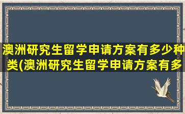 澳洲研究生留学申请方案有多少种类(澳洲研究生留学申请方案有多少种)