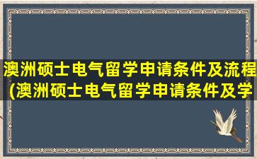 澳洲硕士电气留学申请条件及流程(澳洲硕士电气留学申请条件及学费)