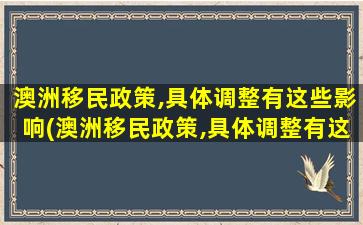 澳洲移民政策,具体调整有这些影响(澳洲移民政策,具体调整有这些方面)