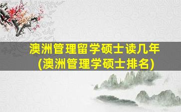 澳洲管理留学硕士读几年(澳洲管理学硕士排名)