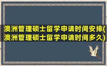 澳洲管理硕士留学申请时间安排(澳洲管理硕士留学申请时间多久)