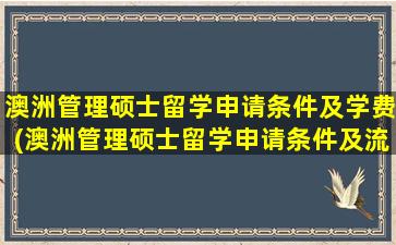 澳洲管理硕士留学申请条件及学费(澳洲管理硕士留学申请条件及流程)