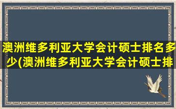 澳洲维多利亚大学会计硕士排名多少(澳洲维多利亚大学会计硕士排名怎么样)