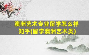 澳洲艺术专业留学怎么样知乎(留学澳洲艺术类)