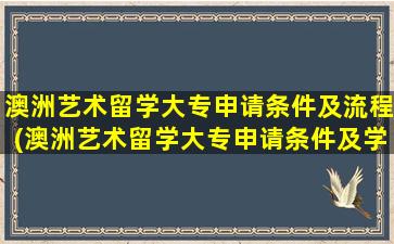 澳洲艺术留学大专申请条件及流程(澳洲艺术留学大专申请条件及学费)