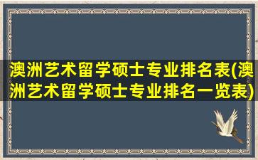 澳洲艺术留学硕士专业排名表(澳洲艺术留学硕士专业排名一览表)