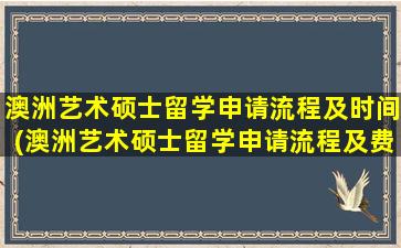 澳洲艺术硕士留学申请流程及时间(澳洲艺术硕士留学申请流程及费用)