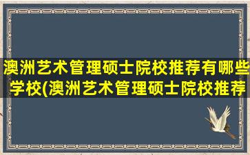 澳洲艺术管理硕士院校推荐有哪些学校(澳洲艺术管理硕士院校推荐有哪些大学)