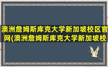 澳洲詹姆斯库克大学新加坡校区官网(澳洲詹姆斯库克大学新加坡校区学费)