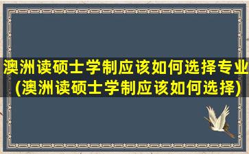 澳洲读硕士学制应该如何选择专业(澳洲读硕士学制应该如何选择)