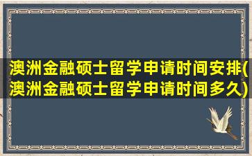 澳洲金融硕士留学申请时间安排(澳洲金融硕士留学申请时间多久)