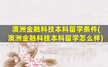 澳洲金融科技本科留学条件(澳洲金融科技本科留学怎么样)