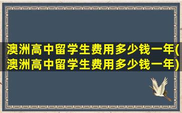 澳洲高中留学生费用多少钱一年(澳洲高中留学生费用多少钱一年)