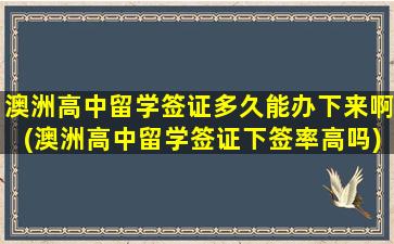 澳洲高中留学签证多久能办下来啊(澳洲高中留学签证下签率高吗)