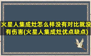 火星人集成灶怎么样没有对比就没有伤害(火星人集成灶优点缺点)