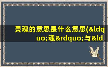 灵魂的意思是什么意思(“魂”与“魄”有什么区别)