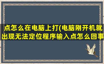 点怎么在电脑上打(电脑刚开机就出现无法定位程序输入点怎么回事)