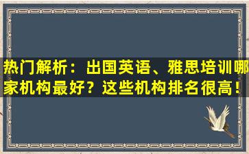 热门解析：出国英语、雅思培训哪家机构最好？这些机构排名很高！