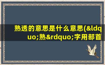 熟透的意思是什么意思(“熟”字用部首查字法查什么部，再查多少画)