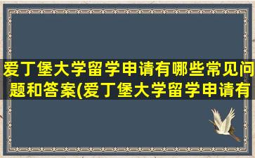 爱丁堡大学留学申请有哪些常见问题和答案(爱丁堡大学留学申请有哪些常见问题及答案)